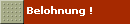 Belohnung !